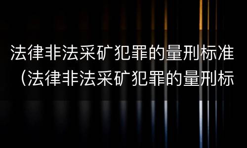 法律非法采矿犯罪的量刑标准（法律非法采矿犯罪的量刑标准是）