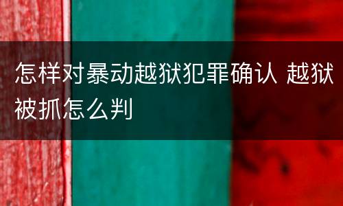 怎样对暴动越狱犯罪确认 越狱被抓怎么判