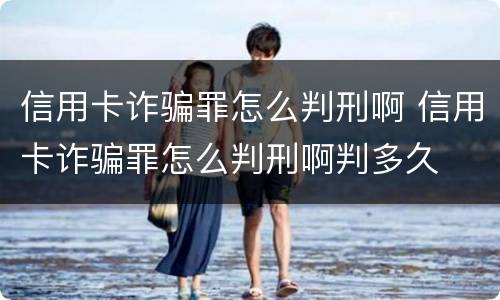 信用卡诈骗罪怎么判刑啊 信用卡诈骗罪怎么判刑啊判多久