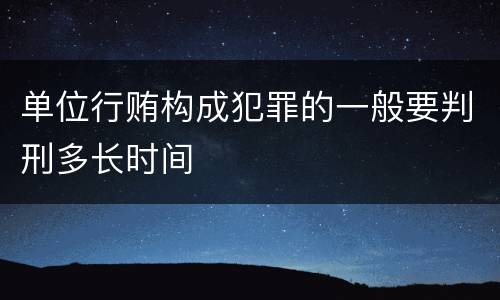 单位行贿构成犯罪的一般要判刑多长时间