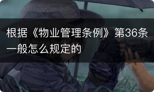 根据《物业管理条例》第36条一般怎么规定的
