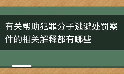 有关帮助犯罪分子逃避处罚案件的相关解释都有哪些