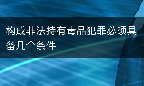 构成非法持有毒品犯罪必须具备几个条件