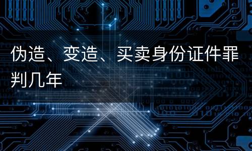 伪造、变造、买卖身份证件罪判几年