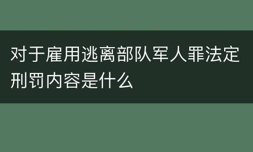 对于雇用逃离部队军人罪法定刑罚内容是什么
