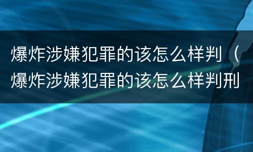 爆炸涉嫌犯罪的该怎么样判（爆炸涉嫌犯罪的该怎么样判刑呢）