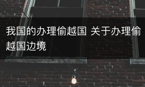 我国的办理偷越国 关于办理偷越国边境