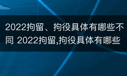 2022拘留、拘役具体有哪些不同 2022拘留,拘役具体有哪些不同之处