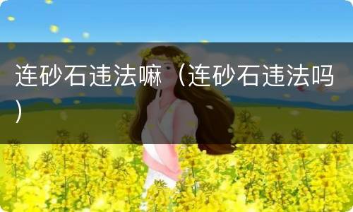 连砂石违法嘛（连砂石违法吗）