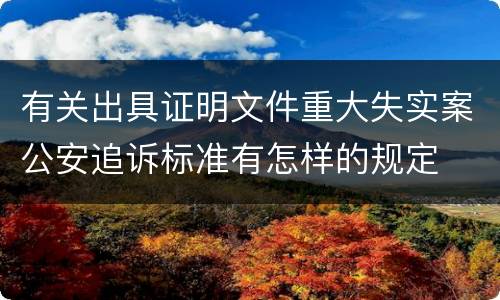 有关出具证明文件重大失实案公安追诉标准有怎样的规定