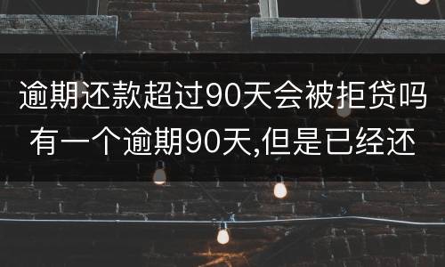 逾期还款超过90天会被拒贷吗 有一个逾期90天,但是已经还款,能贷款吗