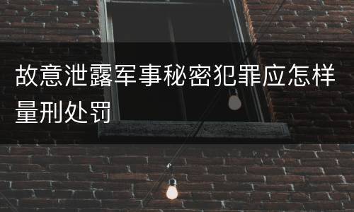 故意泄露军事秘密犯罪应怎样量刑处罚
