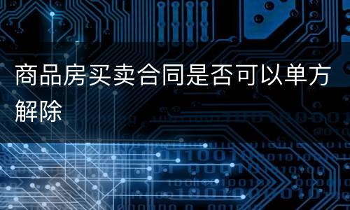 商品房买卖合同是否可以单方解除