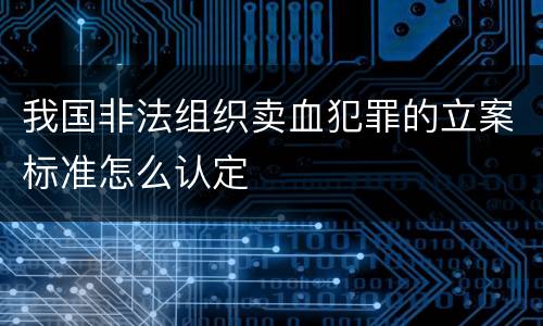 我国非法组织卖血犯罪的立案标准怎么认定