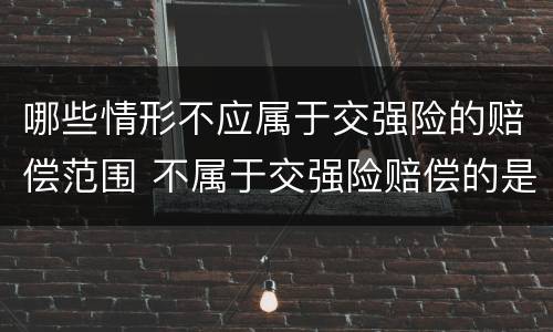 哪些情形不应属于交强险的赔偿范围 不属于交强险赔偿的是
