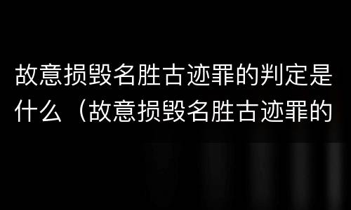 故意损毁名胜古迹罪的判定是什么（故意损毁名胜古迹罪的判定是什么标准）