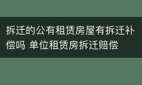 拆迁的公有租赁房屋有拆迁补偿吗 单位租赁房拆迁赔偿