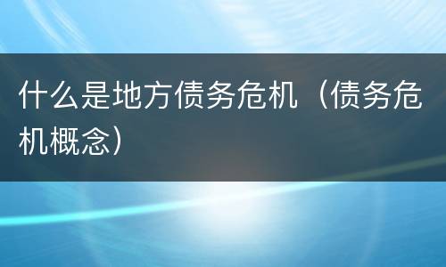 什么是地方债务危机（债务危机概念）