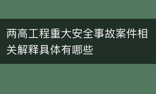 两高工程重大安全事故案件相关解释具体有哪些
