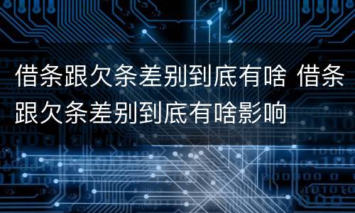 借条跟欠条差别到底有啥 借条跟欠条差别到底有啥影响