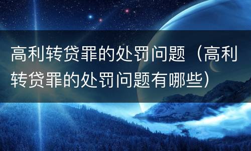 高利转贷罪的处罚问题（高利转贷罪的处罚问题有哪些）