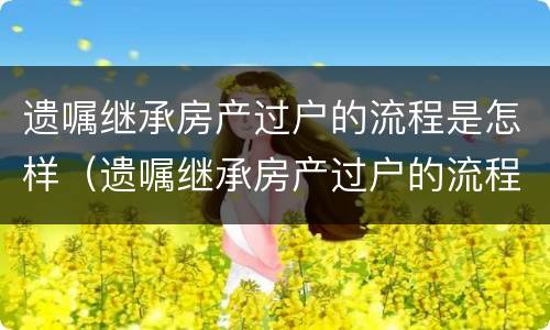 遗嘱继承房产过户的流程是怎样（遗嘱继承房产过户的流程是怎样过户的）