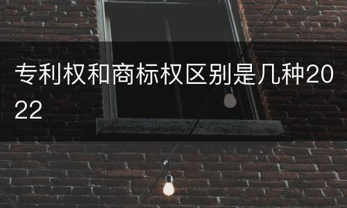 专利权和商标权区别是几种2022