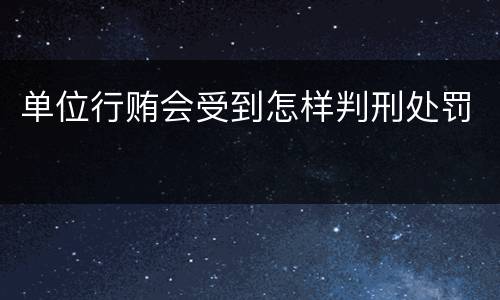 单位行贿会受到怎样判刑处罚