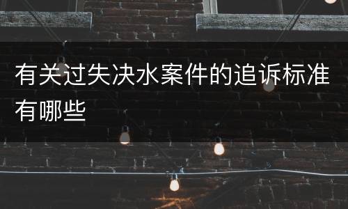 有关过失决水案件的追诉标准有哪些