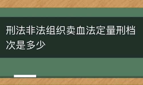 刑法非法组织卖血法定量刑档次是多少