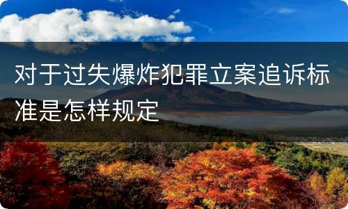 对于过失爆炸犯罪立案追诉标准是怎样规定