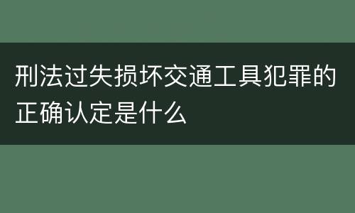 刑法过失损坏交通工具犯罪的正确认定是什么