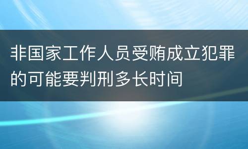 非国家工作人员受贿成立犯罪的可能要判刑多长时间