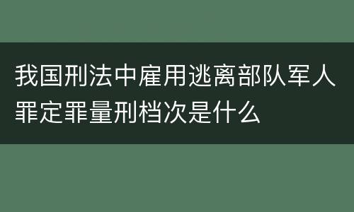 我国刑法中雇用逃离部队军人罪定罪量刑档次是什么