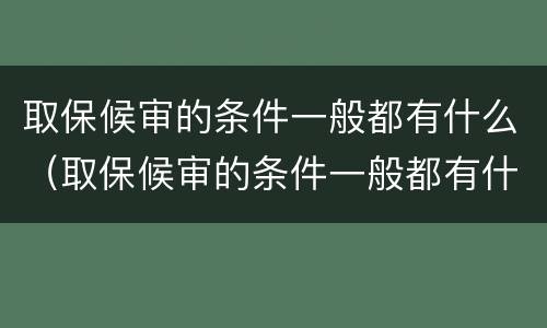 取保候审的条件一般都有什么（取保候审的条件一般都有什么要求）