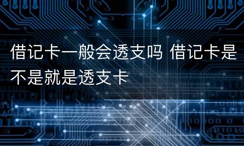 借记卡一般会透支吗 借记卡是不是就是透支卡