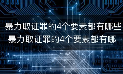 暴力取证罪的4个要素都有哪些 暴力取证罪的4个要素都有哪些内容