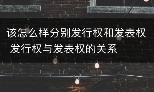 该怎么样分别发行权和发表权 发行权与发表权的关系
