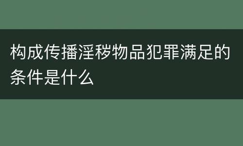 构成传播淫秽物品犯罪满足的条件是什么