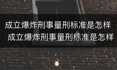 成立爆炸刑事量刑标准是怎样 成立爆炸刑事量刑标准是怎样的