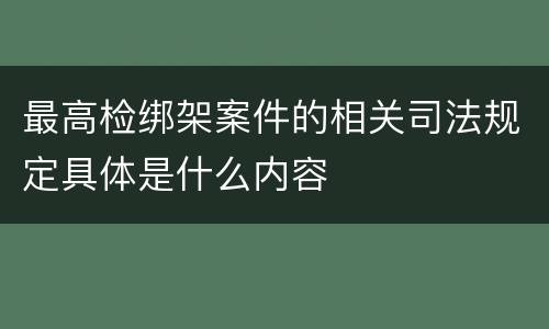 最高检绑架案件的相关司法规定具体是什么内容