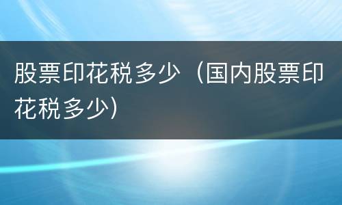 股票印花税多少（国内股票印花税多少）