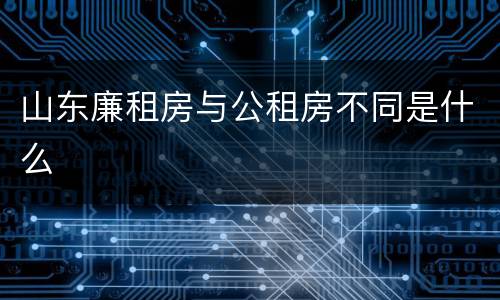 山东廉租房与公租房不同是什么