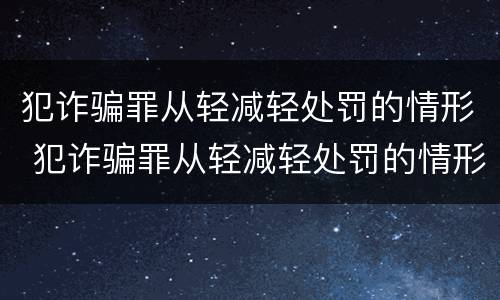 犯诈骗罪从轻减轻处罚的情形 犯诈骗罪从轻减轻处罚的情形有