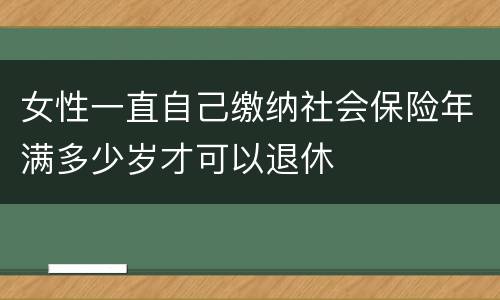 女性一直自己缴纳社会保险年满多少岁才可以退休