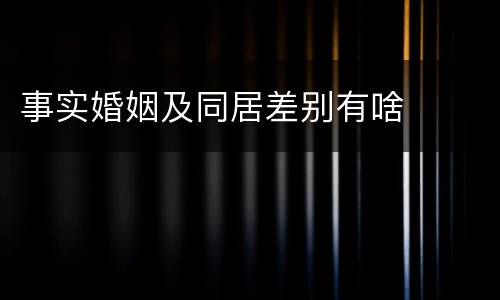 事实婚姻及同居差别有啥