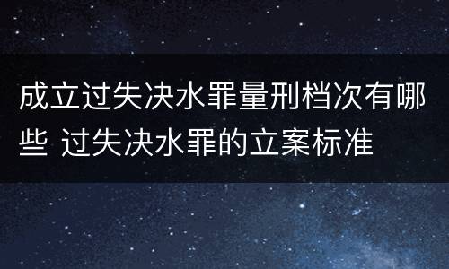 成立过失决水罪量刑档次有哪些 过失决水罪的立案标准