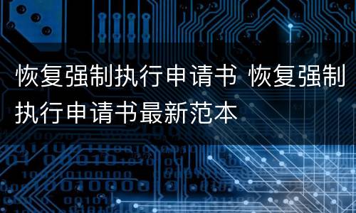 恢复强制执行申请书 恢复强制执行申请书最新范本
