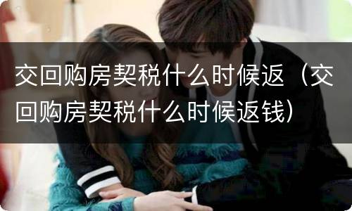 交回购房契税什么时候返（交回购房契税什么时候返钱）