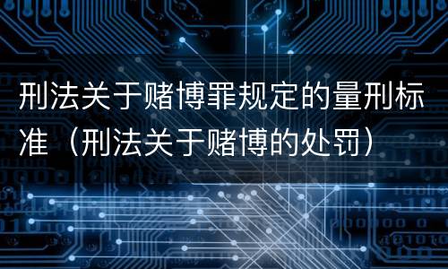 刑法关于赌博罪规定的量刑标准（刑法关于赌博的处罚）